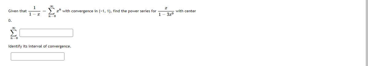 1
Given that
> x" with convergence in (-1, 1), find the power series for
1
with center
3x9
1- x
n=0
0.
n=0
Identify its interval of convergence.
