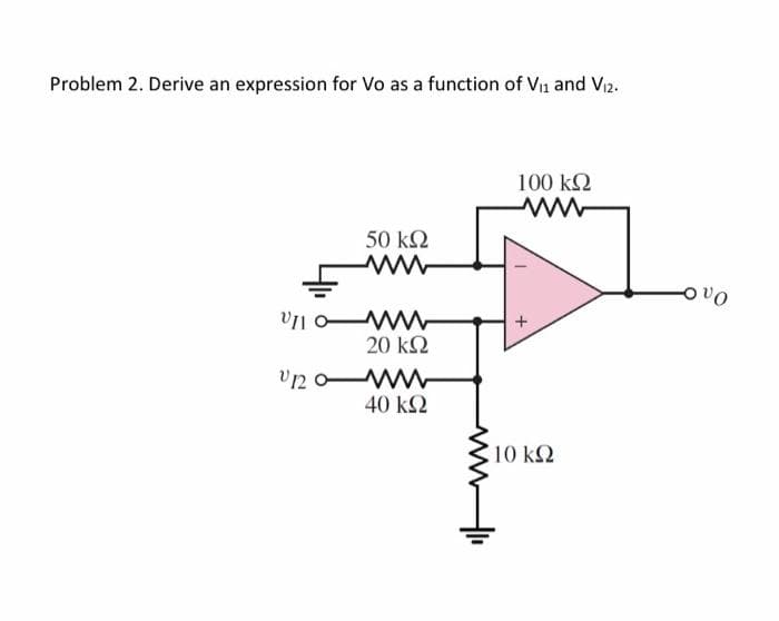 Problem 2. Derive an expression for Vo as a function of Vix and Viz.
50 ΚΩ
ότι ο Μ
20 ΚΩ
UROM
40 ΚΩ
100 ΚΩ
www
10 ΚΩ
οὐρ