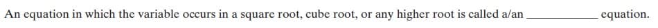 An equation in which the variable occurs in a square root, cube root, or any higher root is called a/an
equation.
