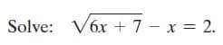 Solve: V6x + 7 – x = 2.
