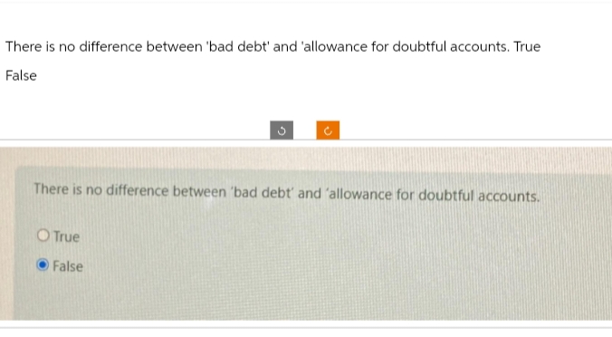There is no difference between 'bad debt' and 'allowance for doubtful accounts. True
False
There is no difference between 'bad debt' and 'allowance for doubtful accounts.
O True
O False