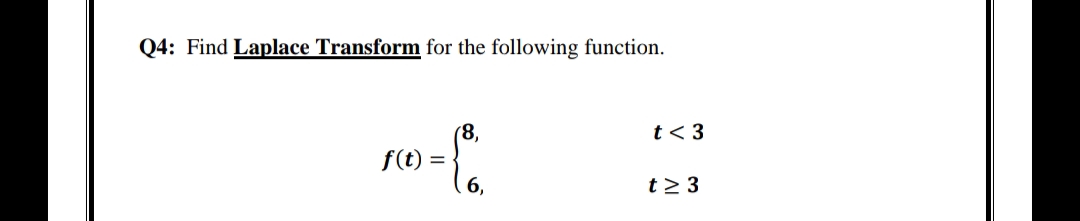 Q4: Find Laplace Transform for the following function.
(8,
t< 3
f(t) =
6,
t > 3
