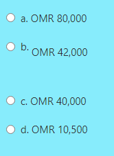 a. OMR 80,000
b. OMR 42,000
O c. OMR 40,000
O d. OMR 10,500
