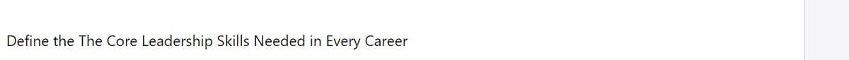 Define the The Core Leadership Skills Needed in Every Career