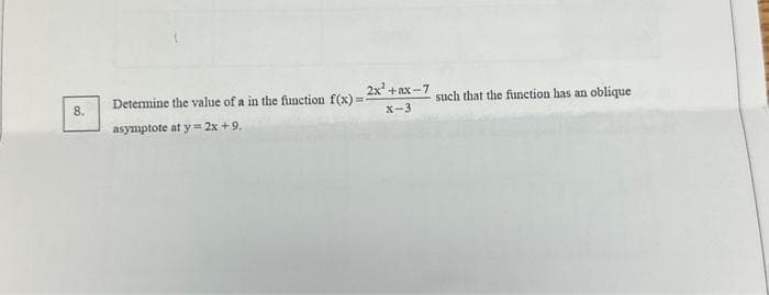 8.
Determine the value of a in the function f(x)=
asymptote at y = 2x + 9,
2x² + ax-7
X-3
such that the function has an oblique