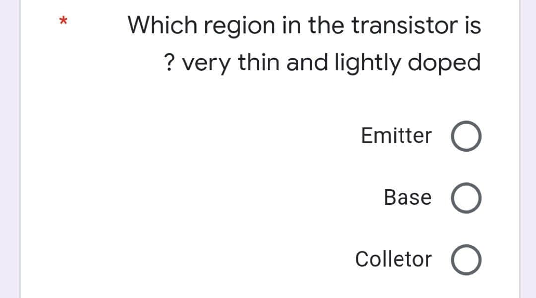 Which region in the transistor is
? very thin and lightly doped
Emitter O
Base
Colletor O