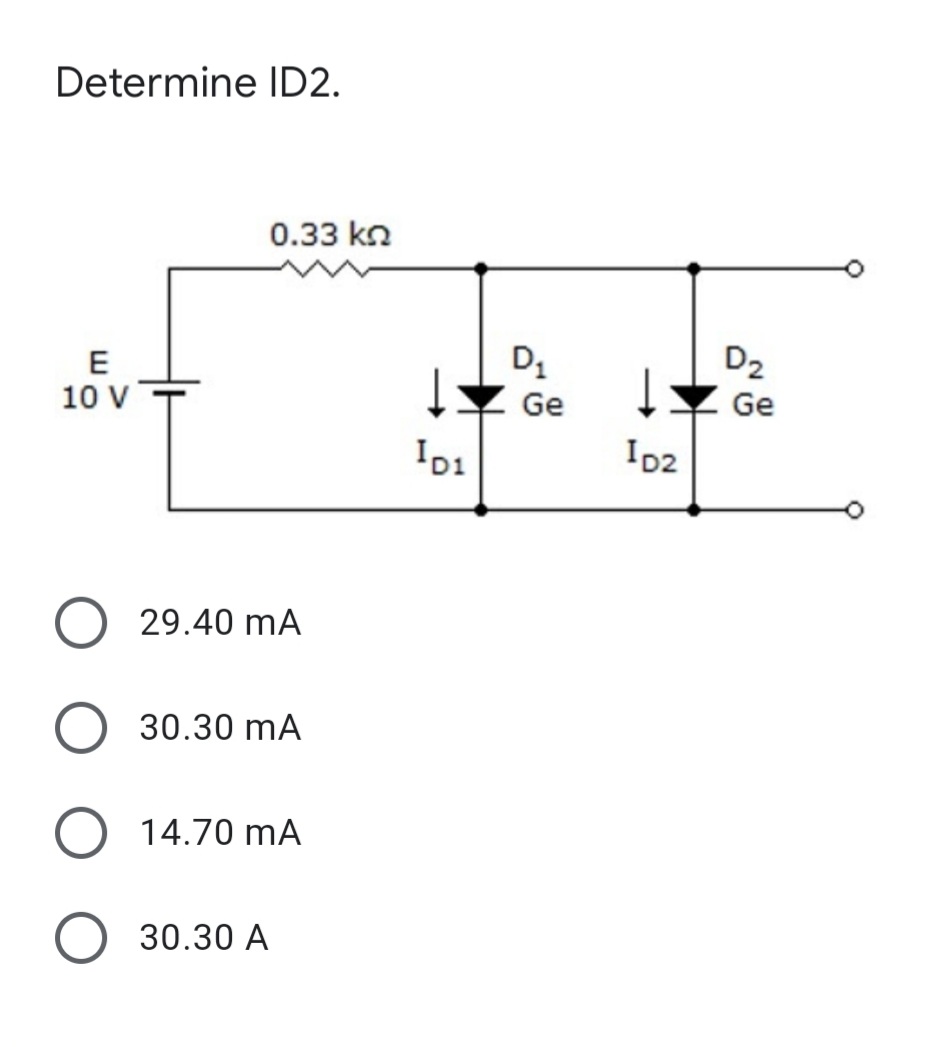 Determine ID2.
0.33 kn
E
D2
10 V
Ge
Ge
ID2
29.40 mA
30.30 mA
14.70 mA
30.30 A
