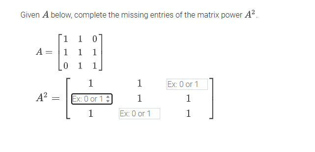Given A below, complete the missing entries of the matrix power A².
A =
A²
=
1
1 0
1 1 1
0 1 1
1
Ex: 0 or 1+
1
1
1 Ex: 0 or 1
Ex: 0 or 1
1
1