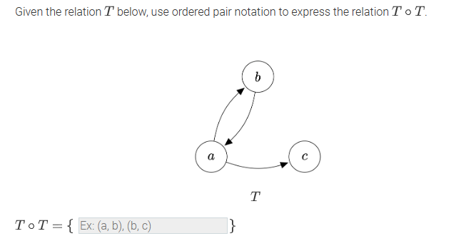 Given the relation T below, use ordered pair notation to express the relation To T.
ToT { Ex: (a, b), (b, c)
b
Lo
a
с
}
T