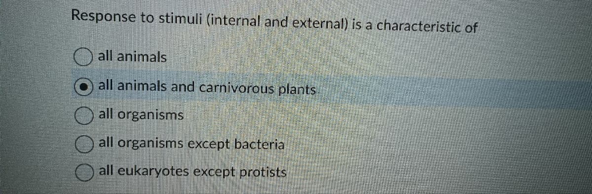 Response to stimuli (internal and external) is a characteristic of
all animals
all animals and carnivorous plants
all organisms
all organisms except bacteria
all eukaryotes except protists