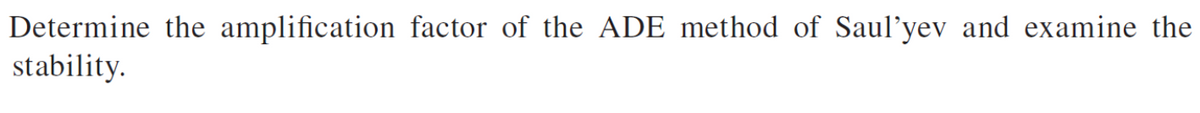 Determine the amplification factor of the ADE method of Saul'yev and examine the
stability.