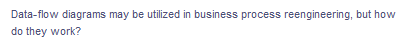 Data-flow diagrams may be utilized in business process reengineering, but how
do they work?

