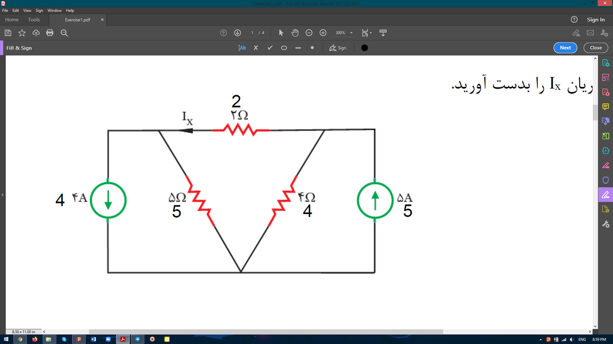 Exercise1.pdf - Adobe Acrobat Reader DC (32-bit)
File Edit View Sign Window Help
Home
Tools
Exercise1.pdf
Sign In
1 / 4
300%
IAb X
O Sign
Fill & Sign
Next
Close
ریان Ix را بدست آورید.
2
ΥΩ
Ix
ΔΩ
5
4 FA
DA
4
8.50 x 11.00 in
ENG
8:59 PM
