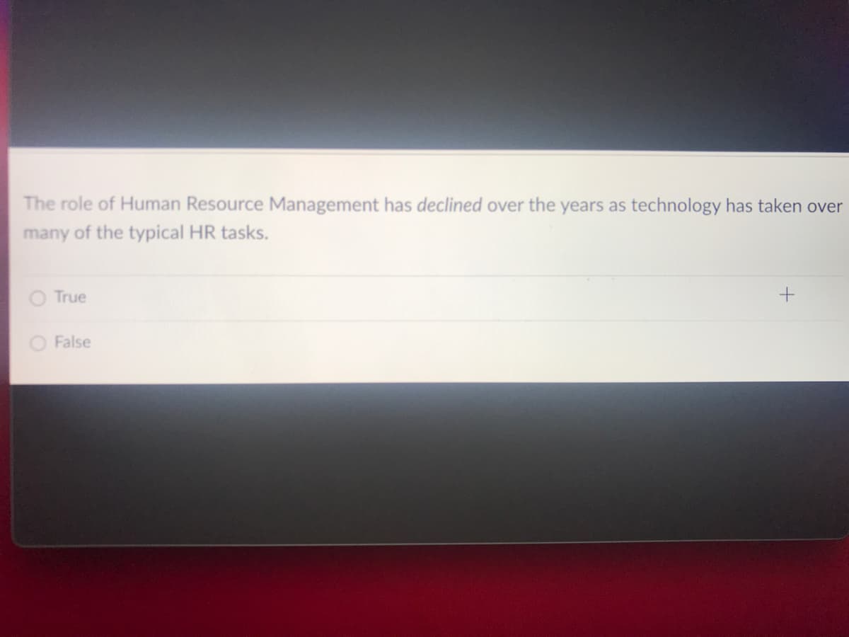 The role of Human Resource Management has declined over the years as technology has taken over
many of the typical HR tasks.
True
O False
