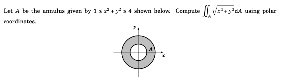 Let A be the annulus given by 1 ≤ x² + y² ≤ 4 shown below. Compute
coordinates.
y
€
√√x² + y²dA
+y²dA using polar