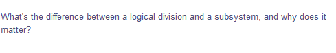 What's the difference between a logical division and a subsystem, and why does it
matter?
