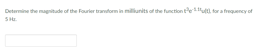 Determine the magnitude of the Fourier transform in milliunits of the function t³e-1.1tu(t), for a frequency of
5 Hz.