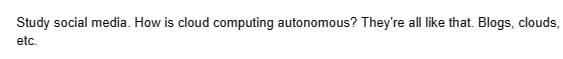 Study social media. How is cloud computing autonomous? They're all like that. Blogs, clouds,
etc.