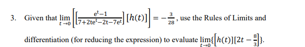 3. Given that lim
et-1
7+2te-2t-7et
|] [h(t)]] =
[h(t)]]=>
use the Rules of Limits and
28
differentiation (for reducing the expression) to evaluate lim{[h(t)][2t — }]}.
