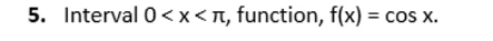 5. Interval 0<x<n, function, f(x) = cos x.
