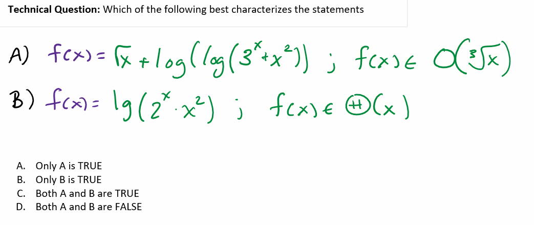 Technical Question: Which of the following best characterizes the statements
A) fex) = (x + log (log (3²+x²)) ; f(x³E 0(³√x)
B) f(x)= lg (2x.x²); f(x) € (x)
(+
A. Only A is TRUE
B. Only B is TRUE
C.
Both A and B are TRUE
D. Both A and B are FALSE