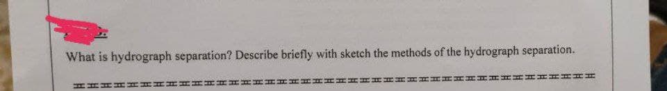 What is hydrograph separation? Describe briefly with sketch the methods of the hydrograph separation.
HHHHH
HHHHHHHHHHHH
H
H
HHH