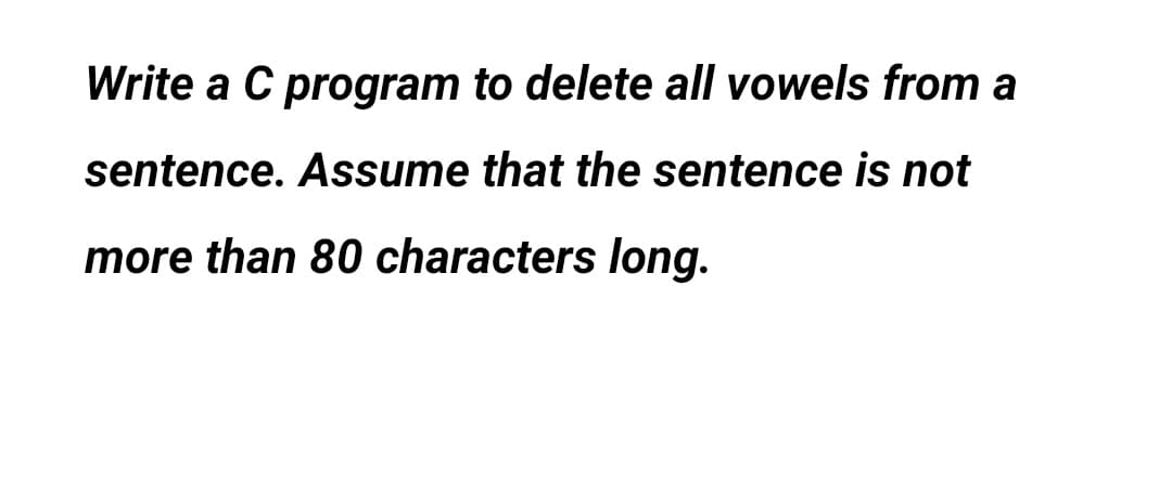Write a C program to delete all vowels from a
sentence. Assume that the sentence is not
more than 80 characters long.
