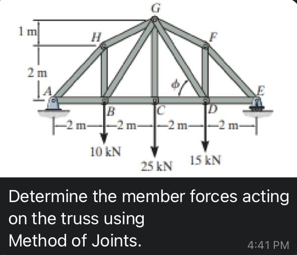 1 m
2 m
A
B
-2 m-
10 kN
o
-2 m-
-2 m-
15 kN
25 kN
Determine the member forces acting
on the truss using
Method of Joints.
4:41 PM