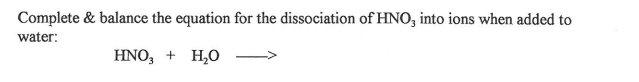 Complete & balance the equation for the dissociation of HNO, into ions when added to
water:
HNO,
H,0
