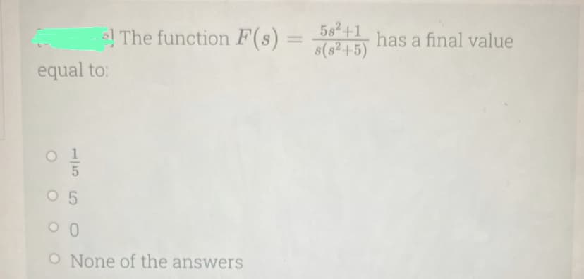 equal to:
O
The function F(s) =
05
00
O None of the answers
58²+1
8(8²+5)
has a final value