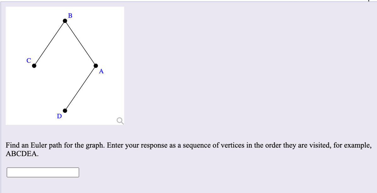 В
А
Find an Euler path for the graph. Enter your response as a sequence of vertices in the order they are visited, for example,
ABCDEA.
