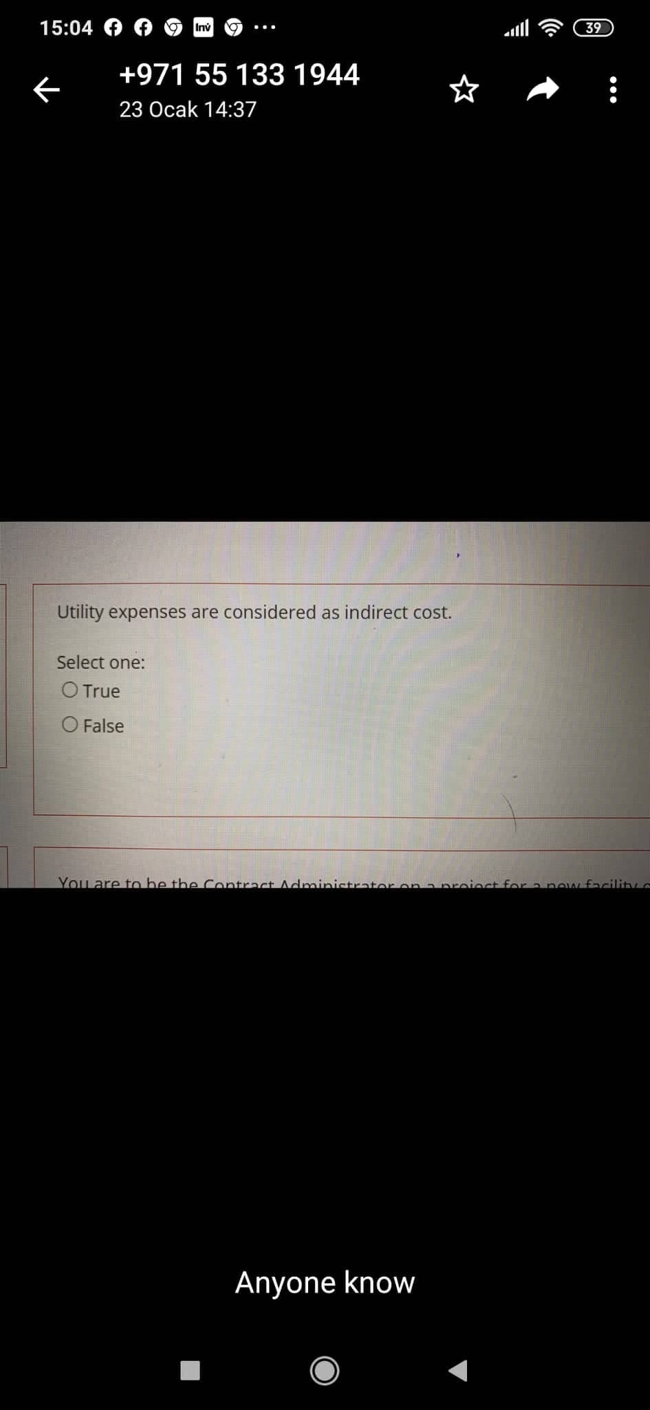 15:04
39
Inv
+971 55 133 1944
23 Ocak 14:37
Utility expenses are considered as indirect cost.
Select one:
O True
O False
You are to be the Contract Adminictrator on a proiect for a now facility
Anyone know
