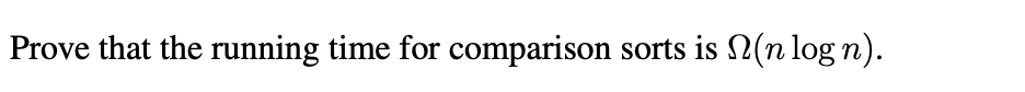 Prove that the running time for comparison sorts is (n log n).
