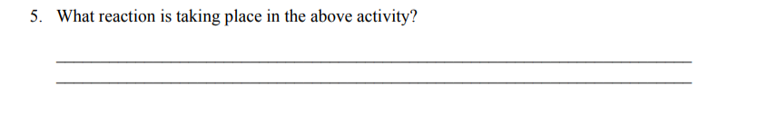 5. What reaction is taking place in the above activity?
