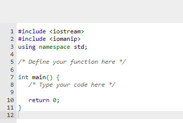 1 #include <iostream>
2 #include <iomanip>
3 using namespace std;
4
5 /* Define your function here */
6
7 int main() {
8
9
10
11}
12
/* Type your code here */
return 0;