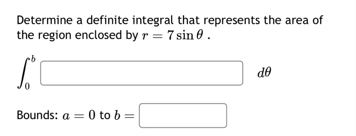 Determine
a definite integral that represents the area of
the region enclosed by r = 7 sin 0.
•b
Soº
Bounds: a = 0 to b =
=
de