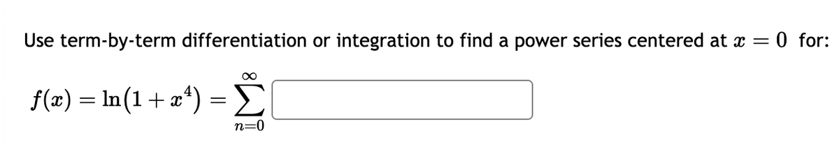 Use term-by-term differentiation or integration to find a power series centered at x = 0 for:
∞
f(x) = n(1+x¹) = Σ
n=0