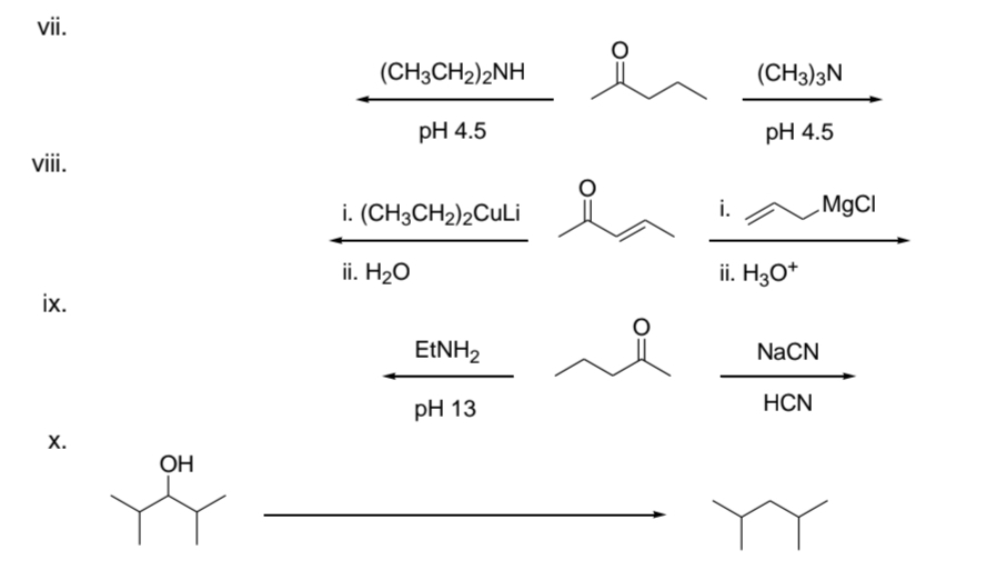 vii.
viii.
ix.
X.
OH
(CH3CH₂)2NH
pH 4.5
i. (CH3CH2)2CuLi
ii. H₂O
EtNH2
pH 13
(CH3)3N
pH 4.5
ii. H3O+
NaCN
HCN
MgCl