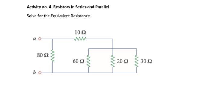 Activity no. 4. Resistors in Series and Parallel
Solve for the Equivalent Resistance.
80 Ω
bo
www
10 Ω
60 Ω
www
20 Ω
30 Ω