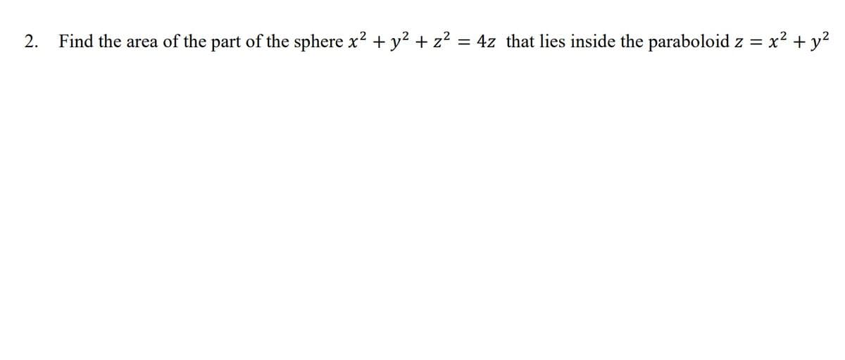 Find the area of the part of the sphere x? + y? + z² = 4z that lies inside the paraboloid z = x? + y²
2.
