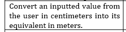 Convert an inputted value from
the user in centimeters into its
equivalent in meters.
