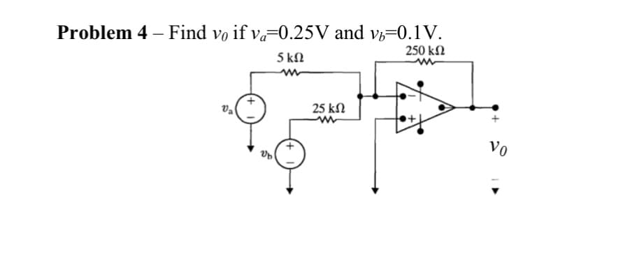 Problem 4 - Find vo if va=0.25V and vb-0.1V.
250 ΚΩ
5 ΚΩ
Va
Ub
25 ΚΩ
Vo