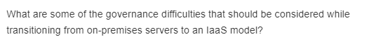 What are some of the governance difficulties that should be considered while
transitioning from on-premises servers to an laas model?