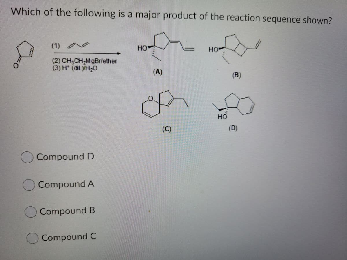 Which of the following is a major product of the reaction sequence shown?
HO
HO
(2) CH;CH,M gBr/ether
(3) H* (dil./H,O
(A)
(B)
но
(C)
(D)
O Compound D
Compound A
O Compound B
O Compound C
(1)
