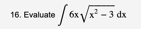 • / 6x √/ x²-3
16. Evaluate
6x1/x² - 3 dx