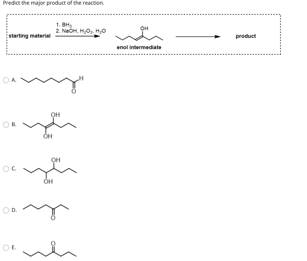 Predict the major product of the reaction.
starting material
O
А.
B.
D.
Е.
OH
OH
1. BH3
2. NaOH,
H. H2O
ОН
OH
H
OH
enol intermediate
product