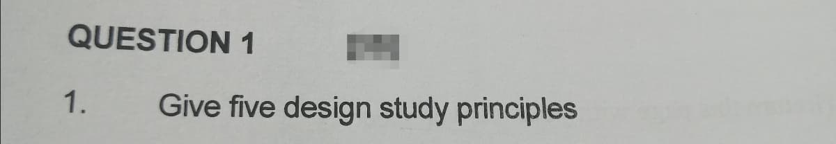 QUESTION 1
1.
Give five design study principles
