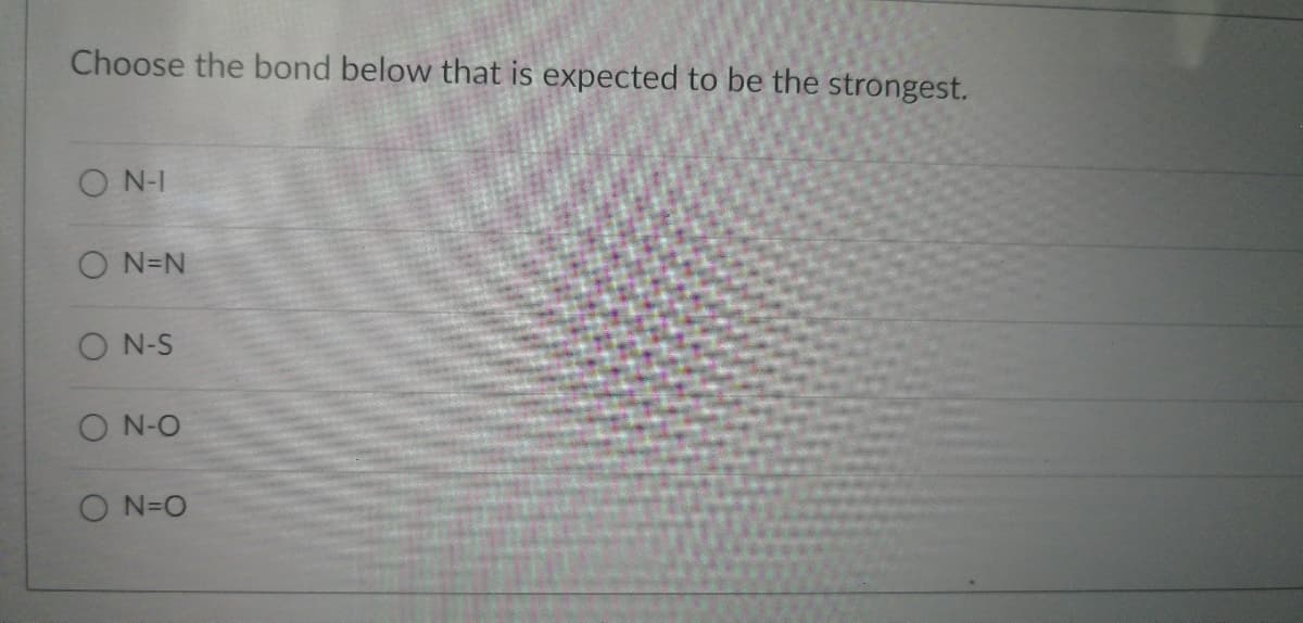 Choose the bond below that is expected to be the strongest.
ON-I
ON=N
ON-S
ON-O
ON=O