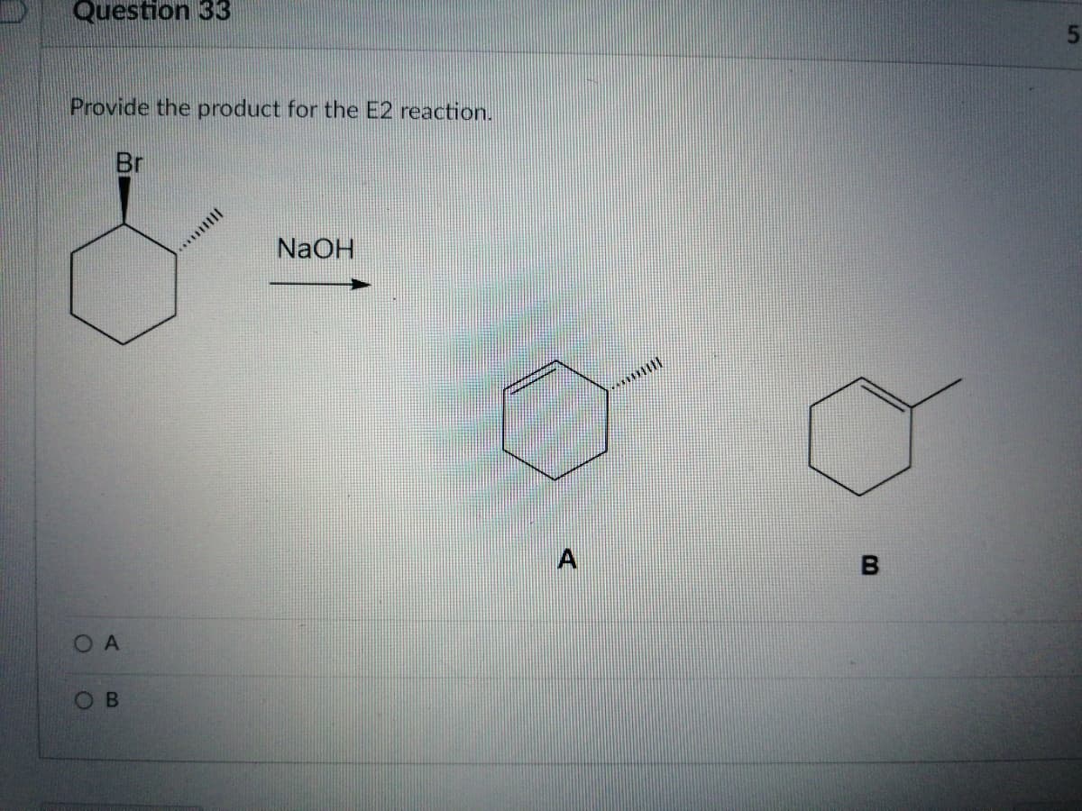 Question 33
Provide the product for the E2 reaction.
Br
NaOH
A
OA
OB
