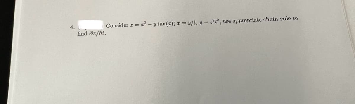 4.
Consider z = x² - y tan(x); x = s/t, y = s²t2, use appropriate chain rule to
find az/at.